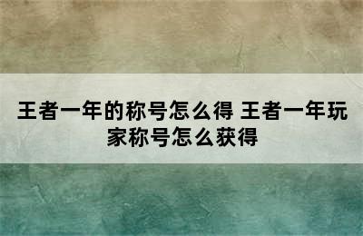 王者一年的称号怎么得 王者一年玩家称号怎么获得